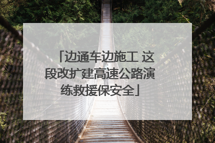边通车边施工 这段改扩建高速公路演练救援保安全