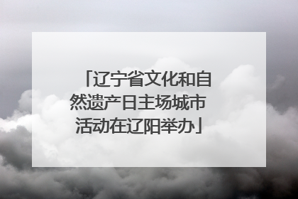 辽宁省文化和自然遗产日主场城市活动在辽阳举办
