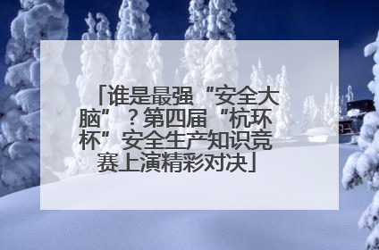 谁是最强“安全大脑”？第四届“杭环杯”安全生产知识竞赛上演精彩对决