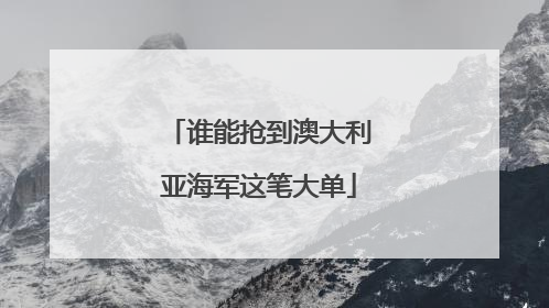 谁能抢到澳大利亚海军这笔大单