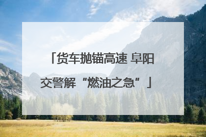 货车抛锚高速 阜阳交警解“燃油之急”