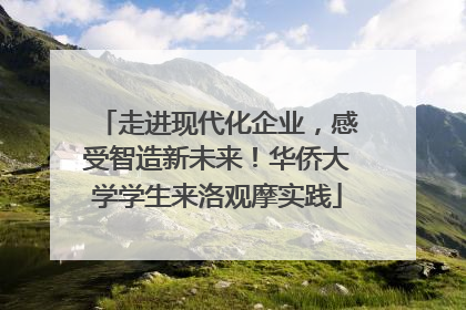 走进现代化企业，感受智造新未来！华侨大学学生来洛观摩实践
