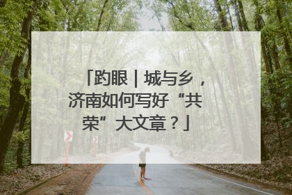 趵眼｜城与乡，济南如何写好“共荣”大文章？
