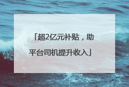 超2亿元补贴，助平台司机提升收入