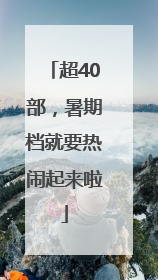 超40部，暑期档就要热闹起来啦