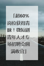 超60%岗位获得青睐！微短剧青年人才专场招聘会圆满收官