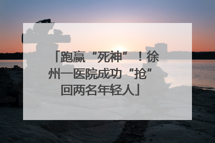 跑赢“死神”！徐州一医院成功“抢”回两名年轻人