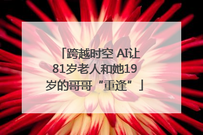跨越时空 AI让81岁老人和她19岁的哥哥“重逢”