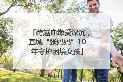 跨越血缘爱深沉，宜城“张妈妈”10年守护困境女孩