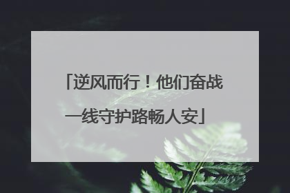 逆风而行！他们奋战一线守护路畅人安