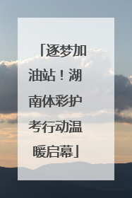 逐梦加油站！湖南体彩护考行动温暖启幕
