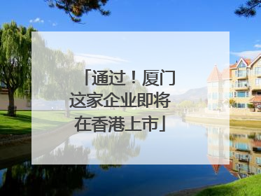 通过！厦门这家企业即将在香港上市