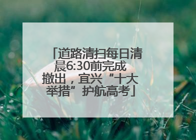 道路清扫每日清晨6:30前完成撤出，宜兴“十大举措”护航高考