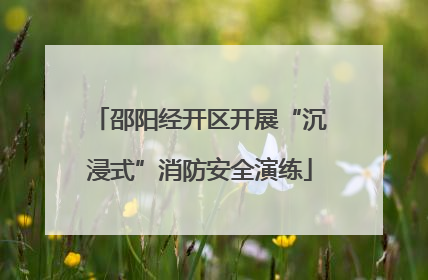 邵阳经开区开展“沉浸式”消防安全演练