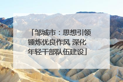 邹城市：思想引领锤炼优良作风 深化年轻干部队伍建设
