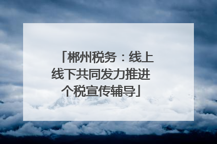 郴州税务：线上线下共同发力推进个税宣传辅导