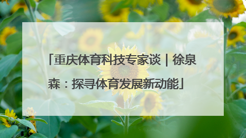 重庆体育科技专家谈｜徐泉森：探寻体育发展新动能