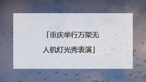 重庆举行万架无人机灯光秀表演