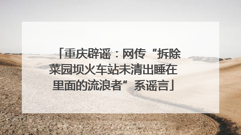 重庆辟谣：网传“拆除菜园坝火车站未清出睡在里面的流浪者”系谣言