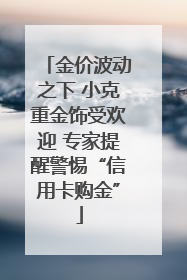 金价波动之下 小克重金饰受欢迎 专家提醒警惕“信用卡购金”