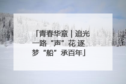青春华章｜追光一路“声”花 逐梦“船”承百年