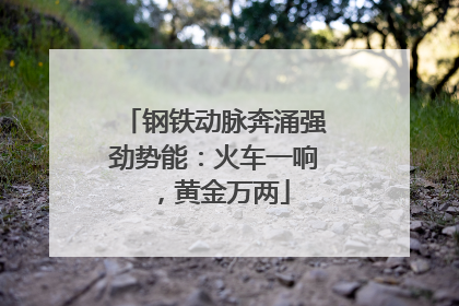 钢铁动脉奔涌强劲势能：火车一响，黄金万两