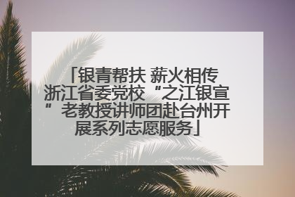 银青帮扶 薪火相传 浙江省委党校“之江银宣”老教授讲师团赴台州开展系列志愿服务