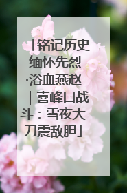 铭记历史 缅怀先烈·浴血燕赵｜喜峰口战斗：雪夜大刀震敌胆