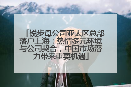 锐步母公司亚太区总部落户上海：热情多元环境与公司契合，中国市场潜力带来重要机遇