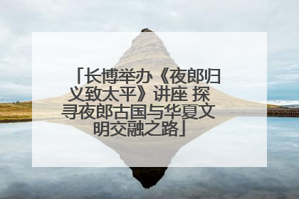 长博举办《夜郎归义致太平》讲座 探寻夜郎古国与华夏文明交融之路