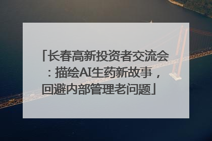 长春高新投资者交流会：描绘AI生药新故事，回避内部管理老问题