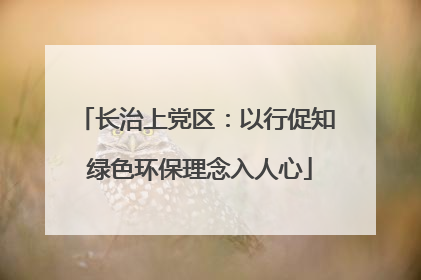 长治上党区：以行促知 绿色环保理念入人心