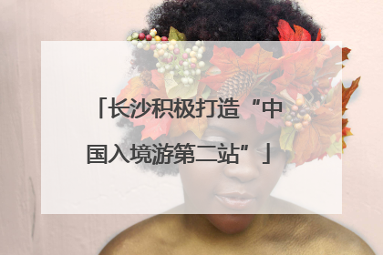 长沙积极打造“中国入境游第二站”
