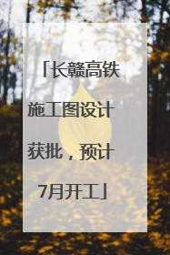 长赣高铁施工图设计获批，预计7月开工