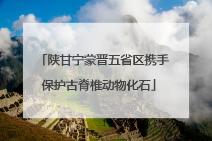 陕甘宁蒙晋五省区携手保护古脊椎动物化石