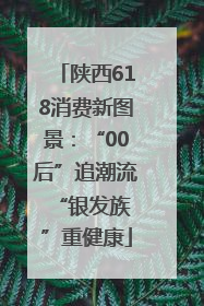 陕西618消费新图景：“00后”追潮流 “银发族”重健康