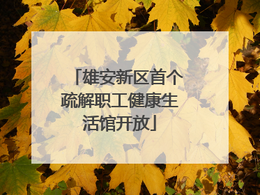 雄安新区首个疏解职工健康生活馆开放