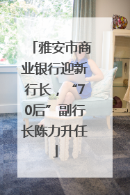 雅安市商业银行迎新行长，“70后”副行长陈力升任