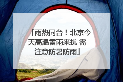 雨热同台！北京今天高温雷雨来扰 需注意防暑防雨