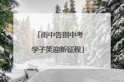 雨中告别中考 学子笑迎新征程