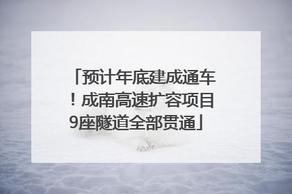 预计年底建成通车！成南高速扩容项目9座隧道全部贯通