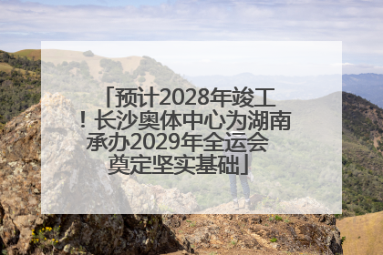 预计2028年竣工！长沙奥体中心为湖南承办2029年全运会奠定坚实基础