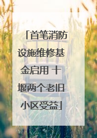 首笔消防设施维修基金启用 十堰两个老旧小区受益