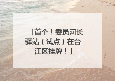 首个！委员河长驿站（试点）在台江区挂牌！