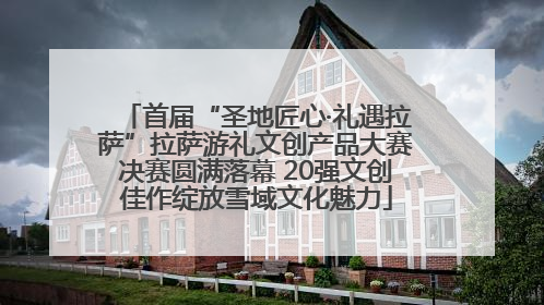 首届“圣地匠心·礼遇拉萨”拉萨游礼文创产品大赛决赛圆满落幕 20强文创佳作绽放雪域文化魅力