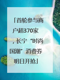 首轮参与商户超370家，长宁“时尚国潮”消费券明日开抢
