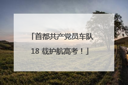 首都共产党员车队 18 载护航高考！
