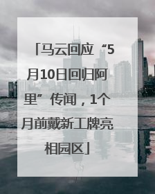 马云回应“5月10日回归阿里”传闻，1个月前戴新工牌亮相园区