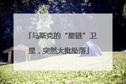 马斯克的“星链”卫星，突然大批坠落