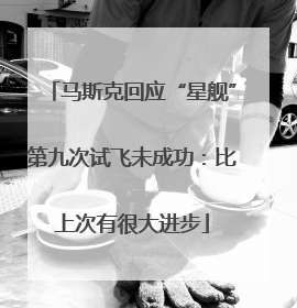 马斯克回应“星舰”第九次试飞未成功：比上次有很大进步
